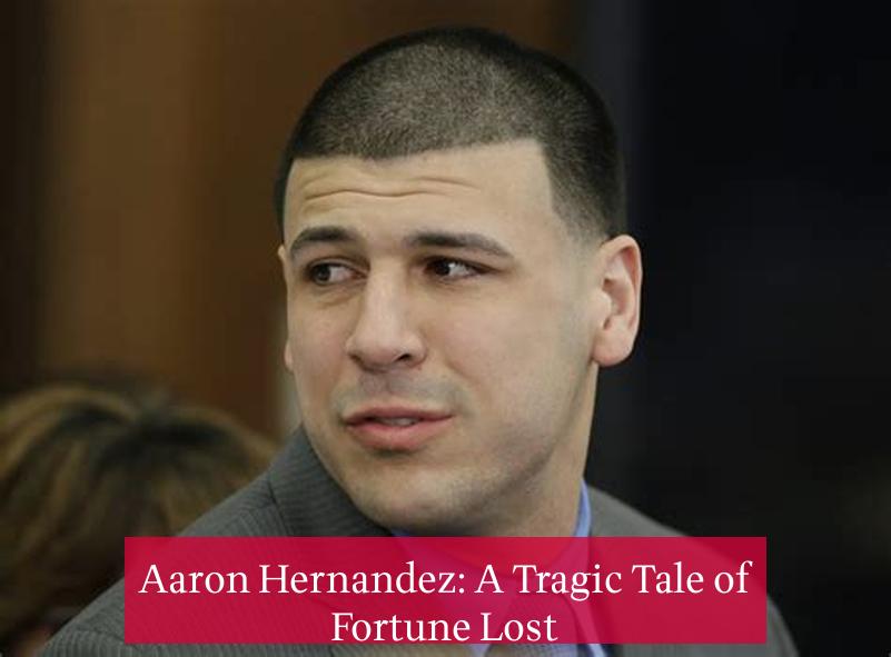 Aaron Hernandez: A Tragic Tale of Fortune Lost