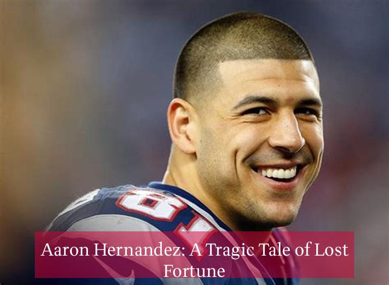 Aaron Hernandez: A Tragic Tale of Lost Fortune