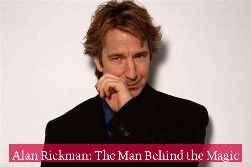 Alan Rickman: The Man Behind the Magic