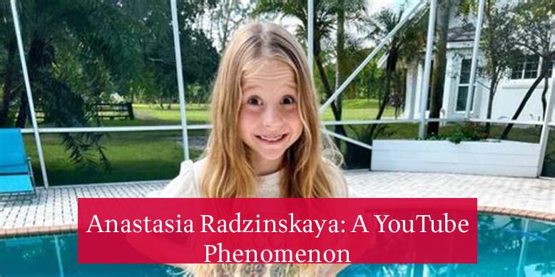 Anastasia Radzinskaya: A YouTube Phenomenon