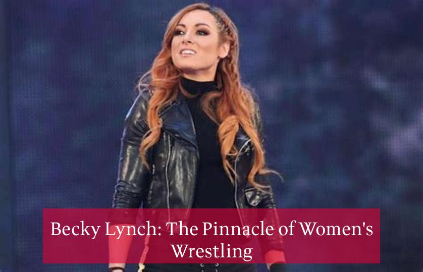 Becky Lynch: The Pinnacle of Women's Wrestling