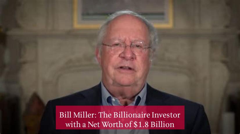 Bill Miller: The Billionaire Investor with a Net Worth of $1.8 Billion