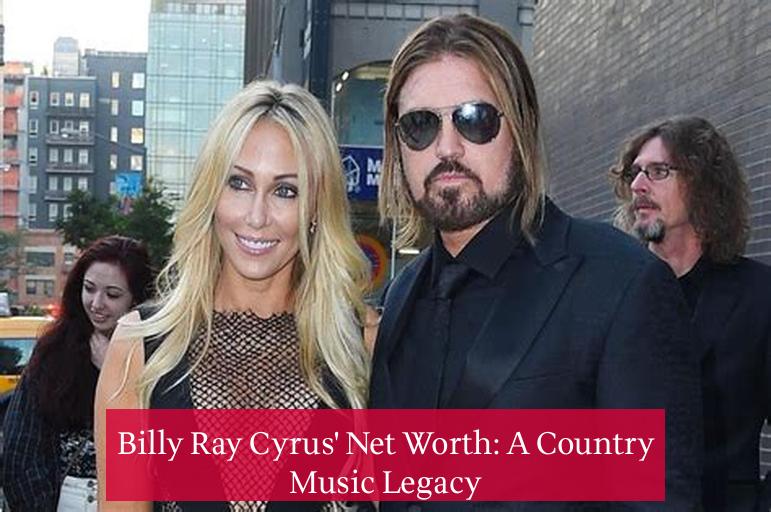 Billy Ray Cyrus' Net Worth: A Country Music Legacy