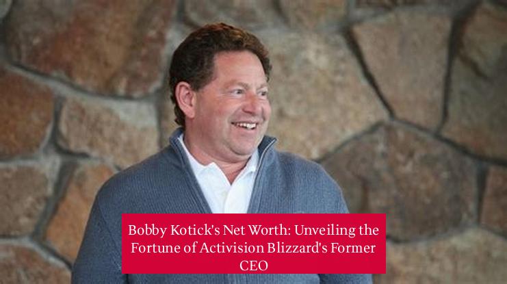 Bobby Kotick's Net Worth: Unveiling the Fortune of Activision Blizzard's Former CEO