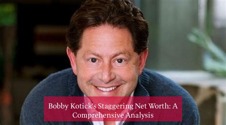 Bobby Kotick's Staggering Net Worth: A Comprehensive Analysis