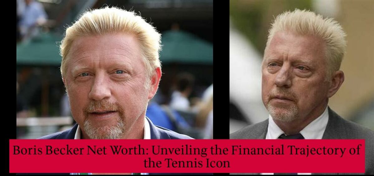 Boris Becker Net Worth Unveiling the Financial Trajectory of the