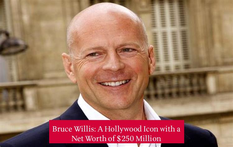 Bruce Willis: A Hollywood Icon with a Net Worth of $250 Million