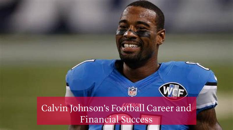 Calvin Johnson's Football Career and Financial Success