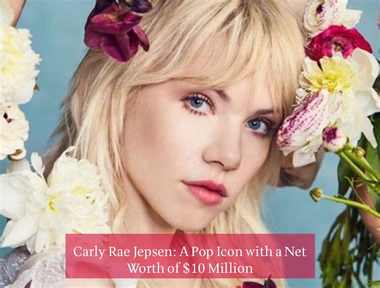 Carly Rae Jepsen: A Pop Icon with a Net Worth of $10 Million