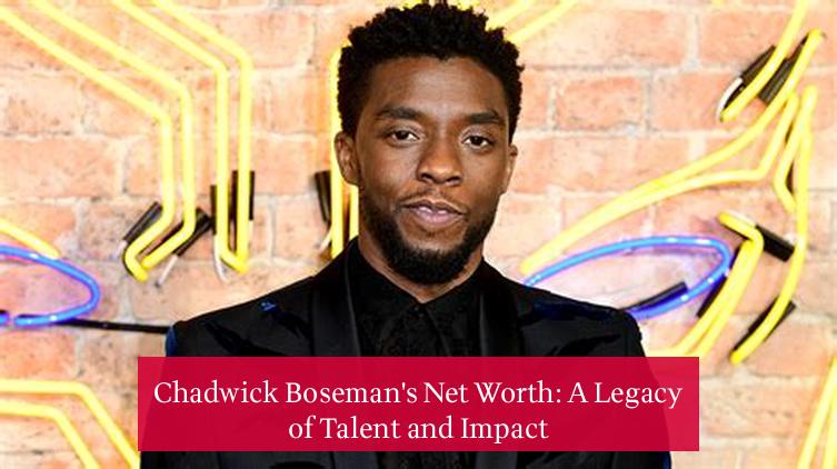 Chadwick Boseman's Net Worth: A Legacy of Talent and Impact