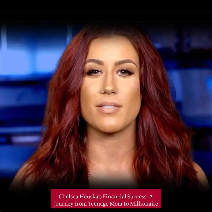 Chelsea Houska's Financial Success: A Journey from Teenage Mom to Millionaire