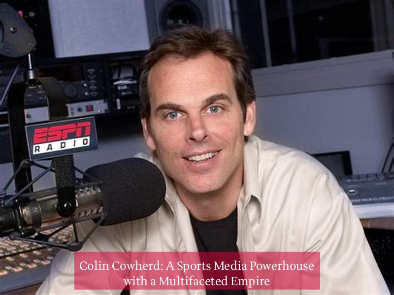 Colin Cowherd: A Sports Media Powerhouse with a Multifaceted Empire