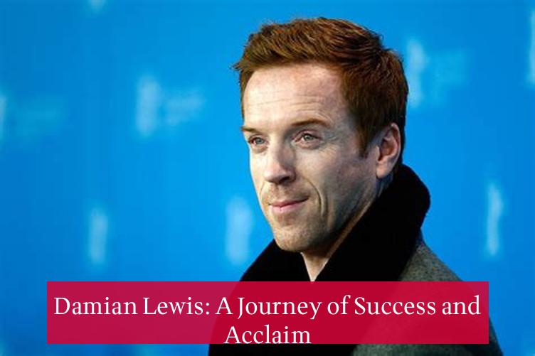 Damian Lewis: A Journey of Success and Acclaim