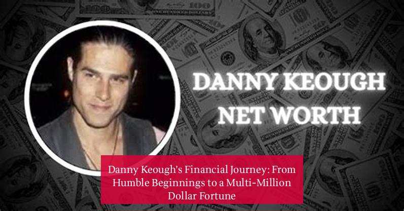 Danny Keough's Financial Journey: From Humble Beginnings to a Multi-Million Dollar Fortune