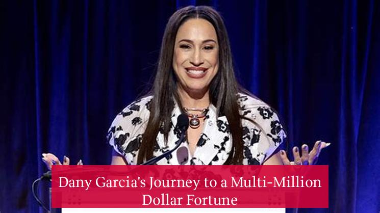 Dany Garcia's Journey to a Multi-Million Dollar Fortune