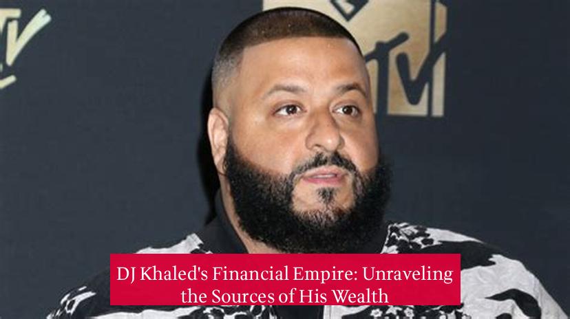 DJ Khaled's Financial Empire: Unraveling the Sources of His Wealth