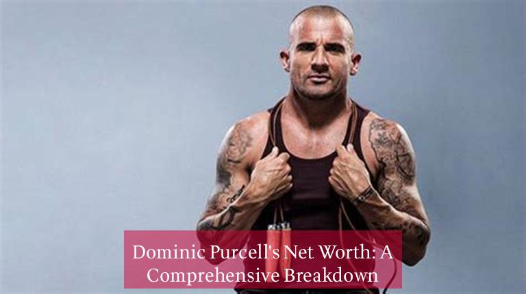 Dominic Purcell's Net Worth: A Comprehensive Breakdown