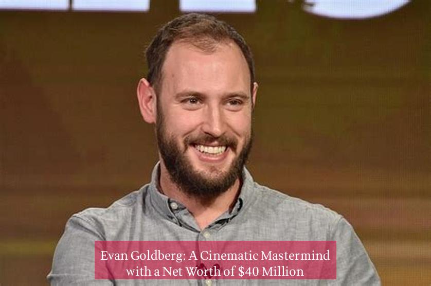 Evan Goldberg: A Cinematic Mastermind with a Net Worth of $40 Million