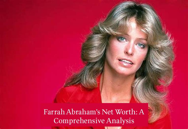 Farrah Abraham's Net Worth: A Comprehensive Analysis