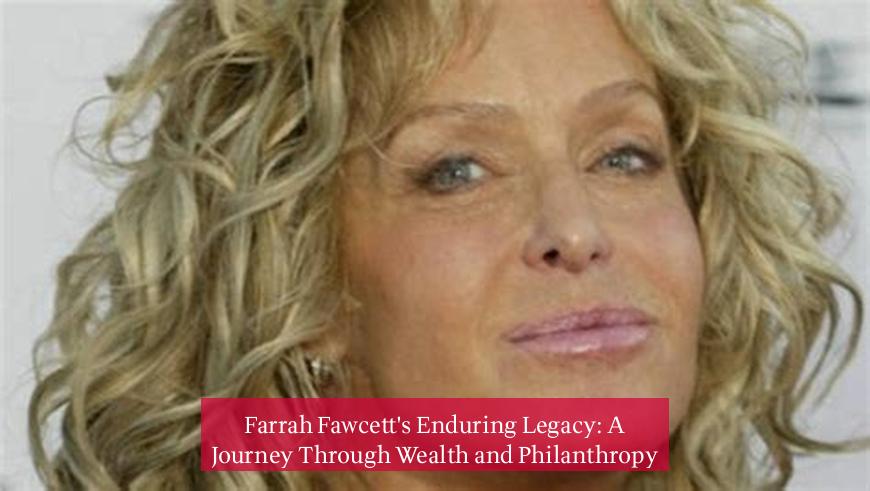 Farrah Fawcett's Enduring Legacy: A Journey Through Wealth and Philanthropy