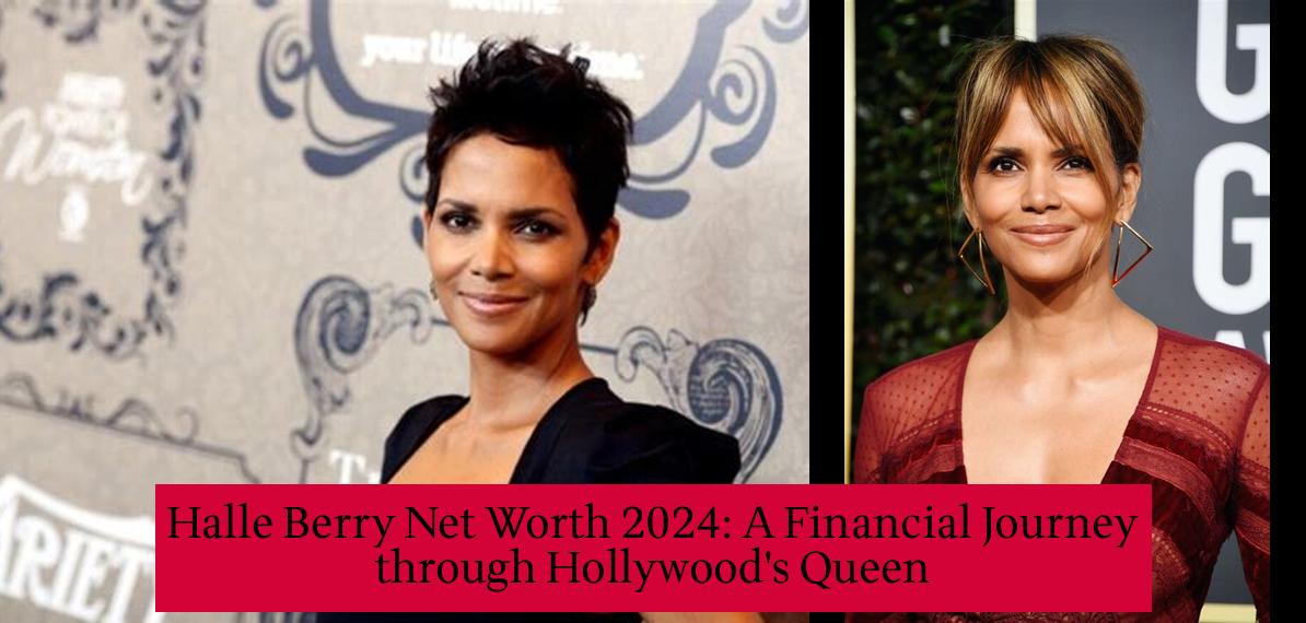 Halle Berry Net Worth 2025 A Financial Journey through Hollywood's