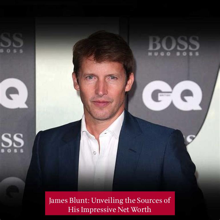 James Blunt: Unveiling the Sources of His Impressive Net Worth