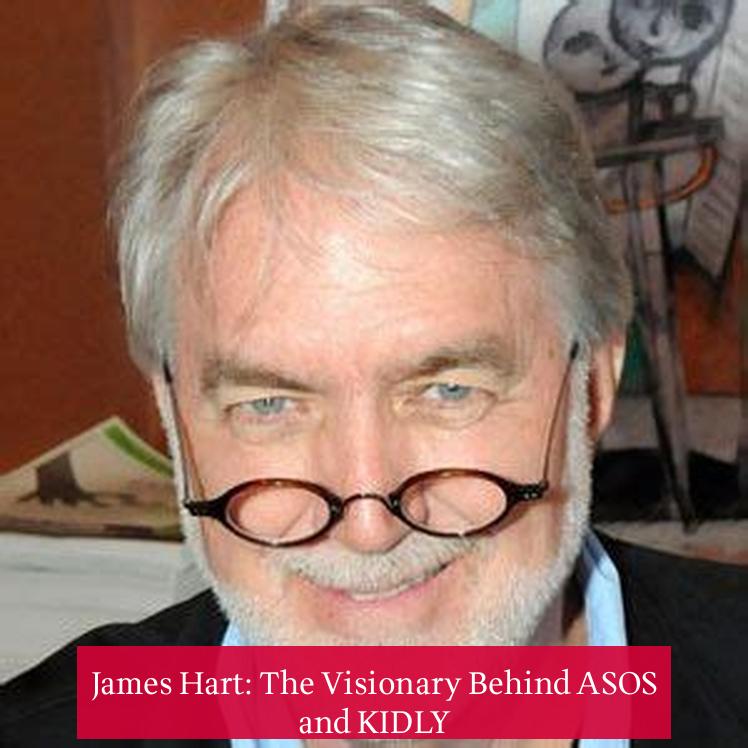 James Hart: The Visionary Behind ASOS and KIDLY