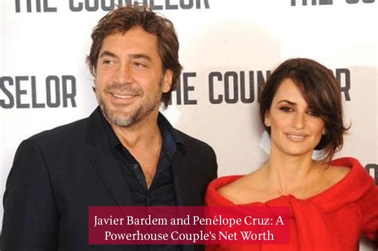 Javier Bardem and Penélope Cruz: A Powerhouse Couple's Net Worth