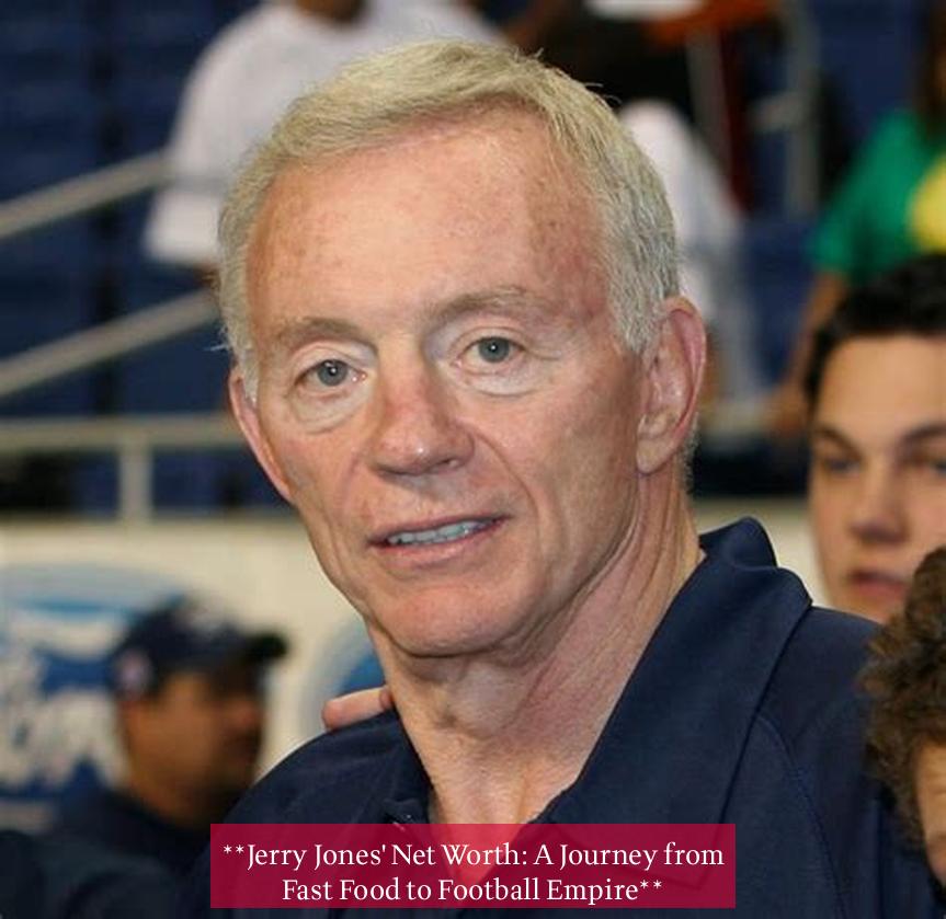 **Jerry Jones' Net Worth: A Journey from Fast Food to Football Empire**