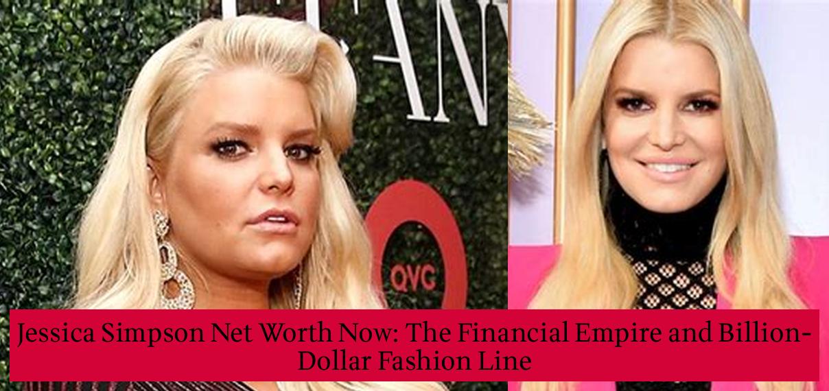 Jessica Simpson Net Worth Now The Financial Empire and BillionDollar