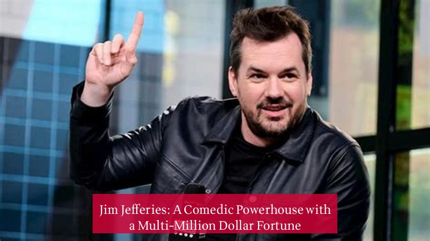 Jim Jefferies: A Comedic Powerhouse with a Multi-Million Dollar Fortune