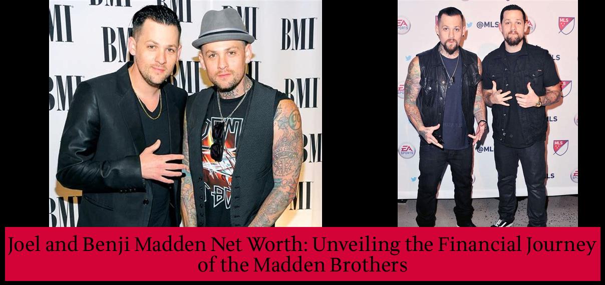 Joel and Benji Madden Net Worth Unveiling the Financial Journey of the