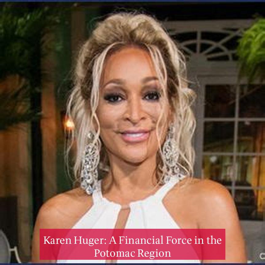 Karen Huger: A Financial Force in the Potomac Region