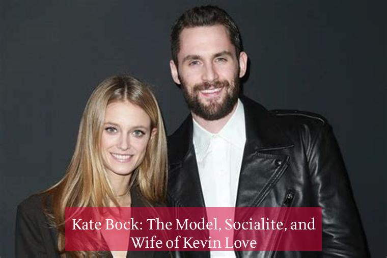 Kate Bock: The Model, Socialite, and Wife of Kevin Love