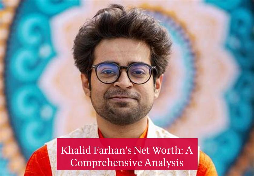 Khalid Farhan's Net Worth: A Comprehensive Analysis