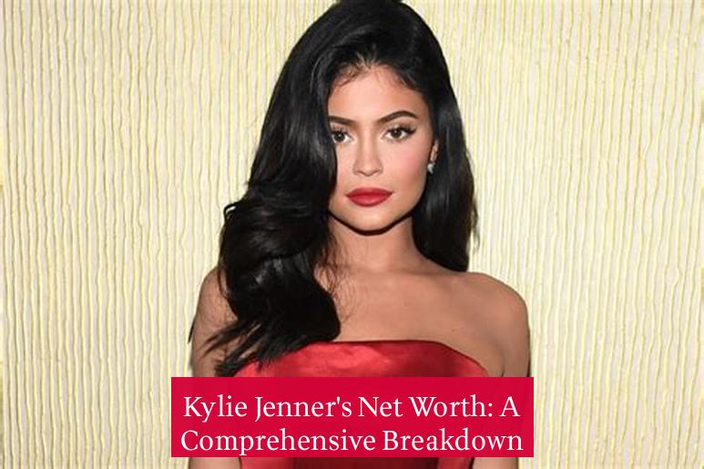 Kylie Jenner's Net Worth: A Comprehensive Breakdown