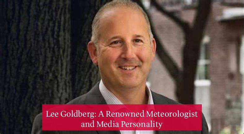 Lee Goldberg: A Renowned Meteorologist and Media Personality