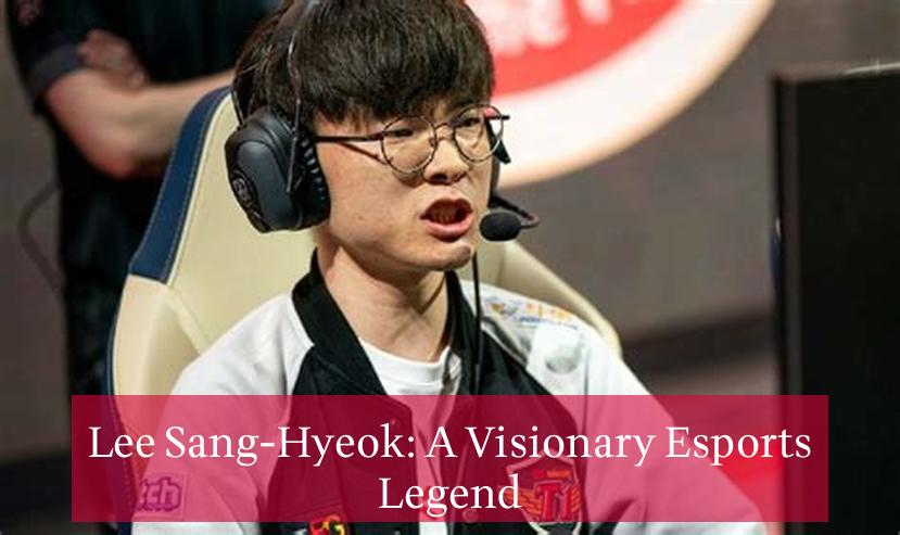 Lee Sang-Hyeok: A Visionary Esports Legend