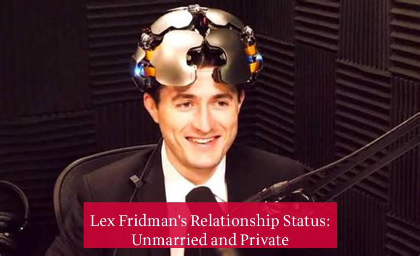 Lex Fridman's Relationship Status: Unmarried and Private