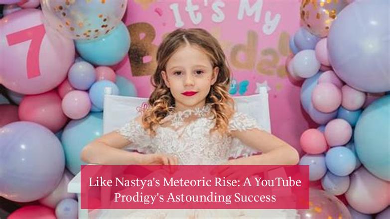 Like Nastya's Meteoric Rise: A YouTube Prodigy's Astounding Success