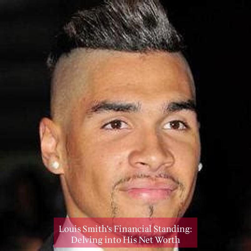 Louis Smith's Financial Standing: Delving into His Net Worth