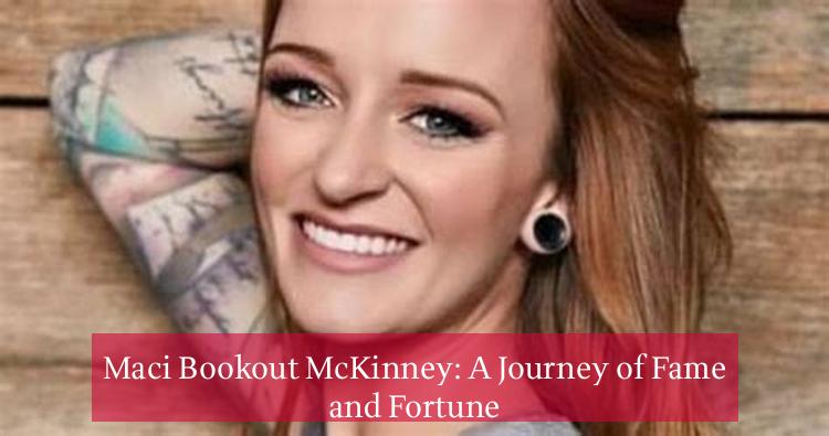 Maci Bookout McKinney: A Journey of Fame and Fortune