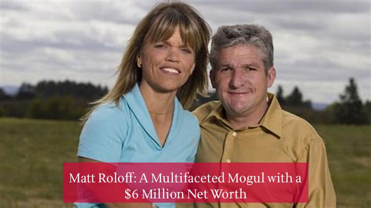 Matt Roloff: A Multifaceted Mogul with a $6 Million Net Worth