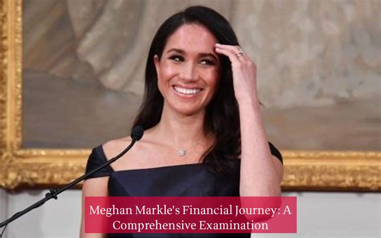 Meghan Markle's Financial Journey: A Comprehensive Examination