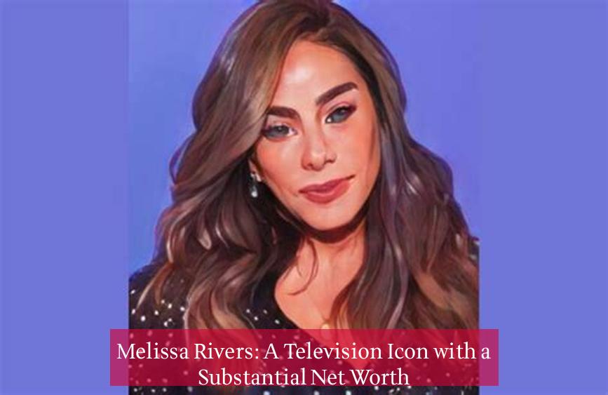 Melissa Rivers: A Television Icon with a Substantial Net Worth