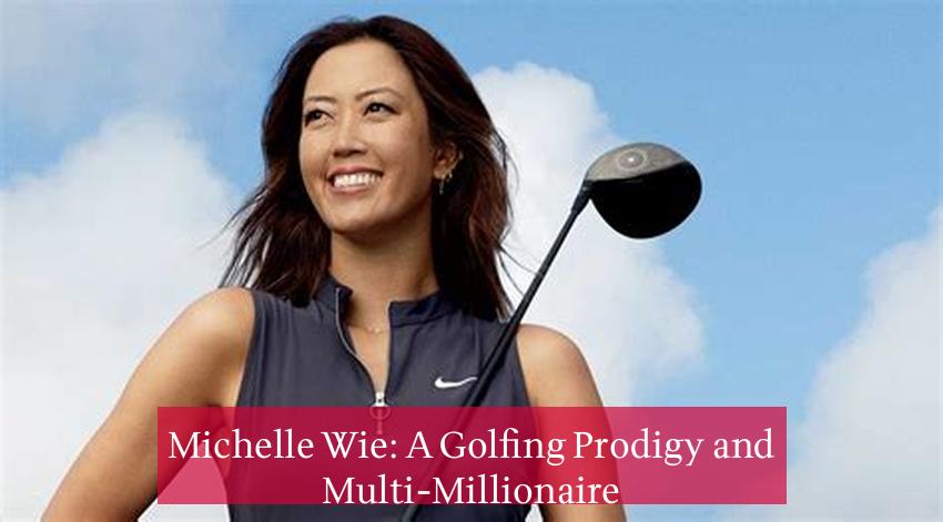 Michelle Wie: A Golfing Prodigy and Multi-Millionaire