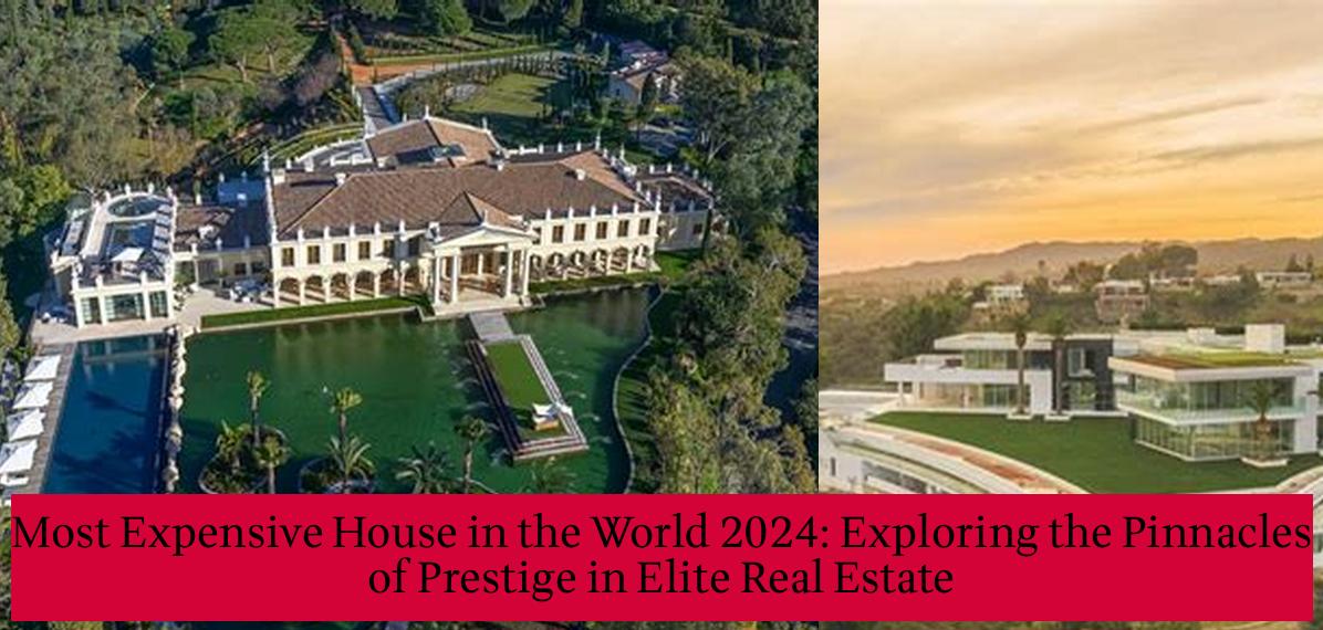 Most Expensive House in the World 2024 Exploring the Pinnacles of