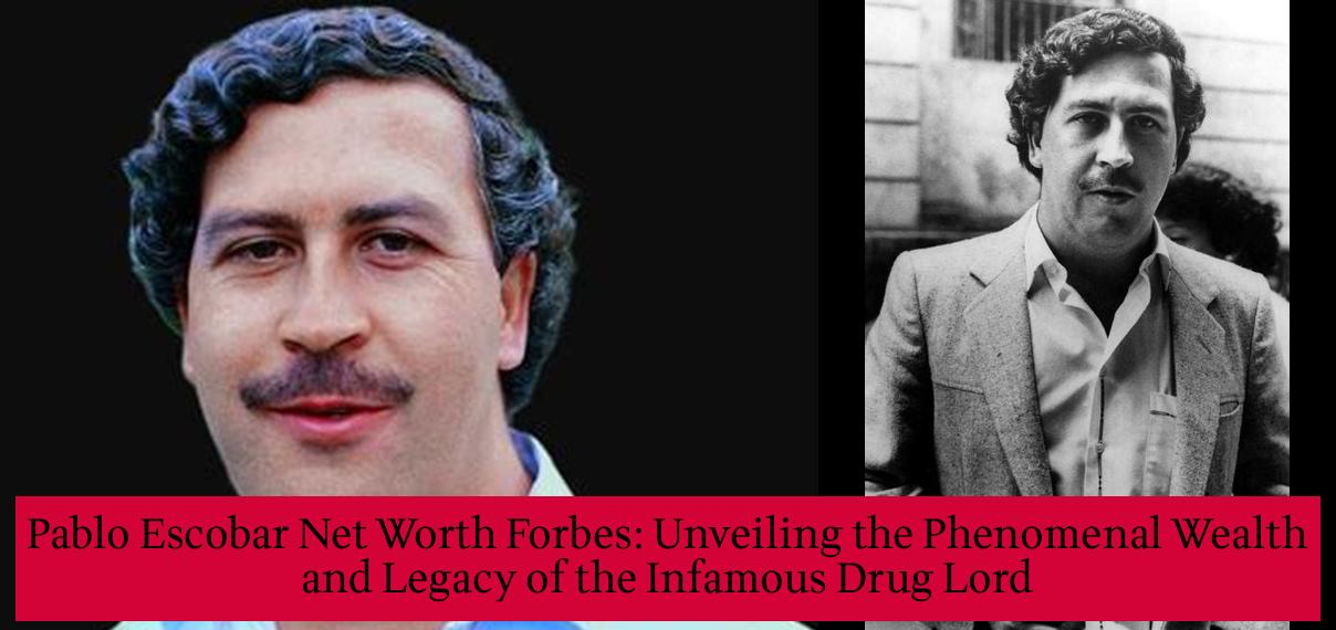 Pablo Escobar Net Worth Forbes Unveiling the Phenomenal Wealth and