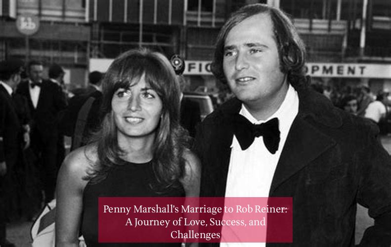 Penny Marshall's Marriage to Rob Reiner: A Journey of Love, Success, and Challenges