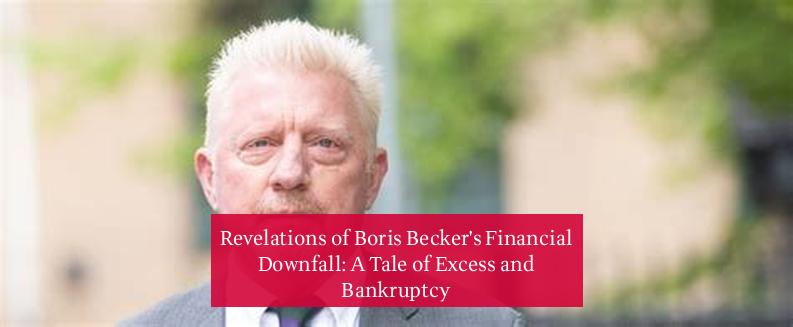 Revelations of Boris Becker's Financial Downfall: A Tale of Excess and Bankruptcy